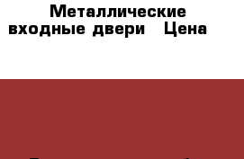 Металлические входные двери › Цена ­ 9 900 - Волгоградская обл. Строительство и ремонт » Двери, окна и перегородки   